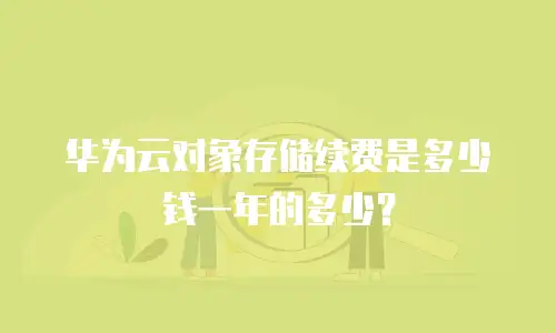 华为云对象存储续费是多少钱一年的多少？