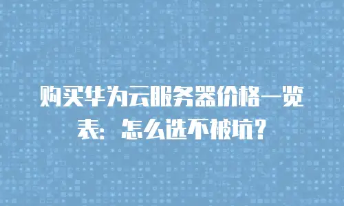 购买华为云服务器价格一览表：怎么选不被坑？