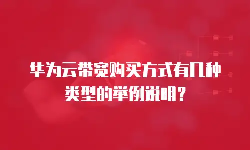 华为云带宽购买方式有几种类型的举例说明？