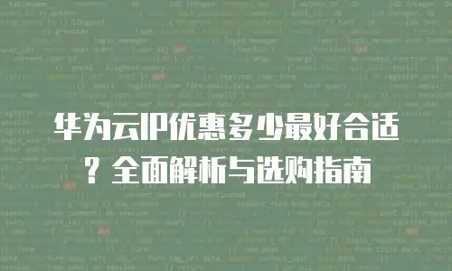 华为云IP优惠多少最好合适？全面解析与选购指南