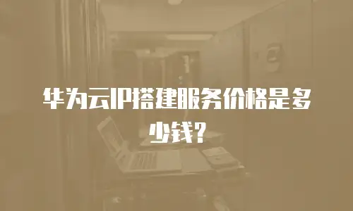 华为云IP搭建服务价格是多少钱？