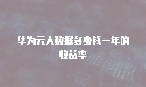 华为云大数据多少钱一年的收益率