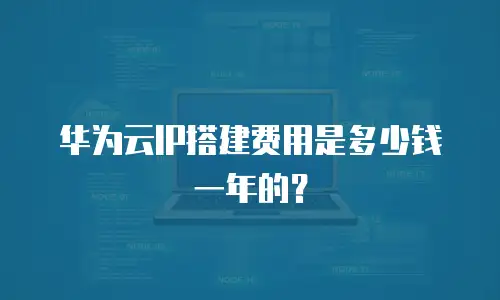 华为云IP搭建费用是多少钱一年的？