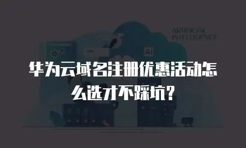 华为云域名注册优惠活动怎么选才不踩坑？