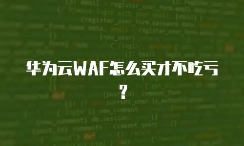 华为云WAF怎么买才不吃亏？