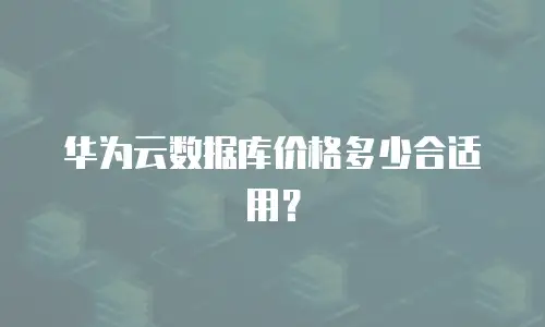 华为云数据库价格多少合适用？