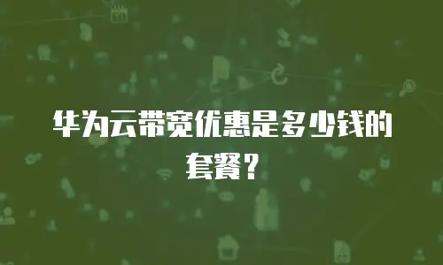 华为云带宽优惠是多少钱的套餐？