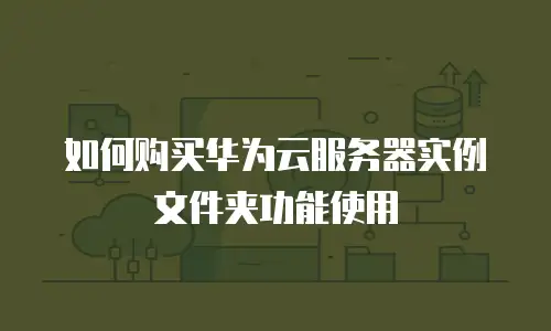 如何购买华为云服务器实例文件夹功能使用