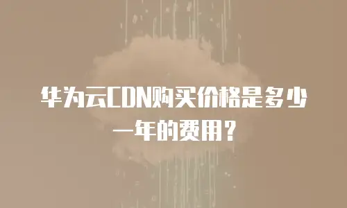 华为云CDN购买价格是多少一年的费用？