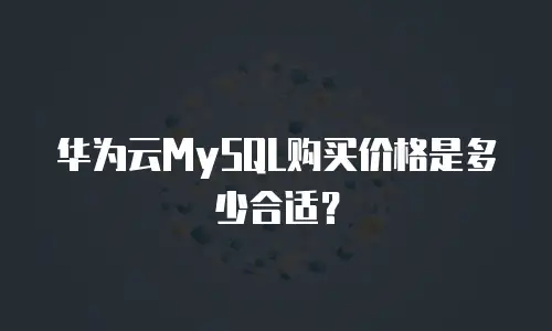 华为云MySQL购买价格是多少合适？