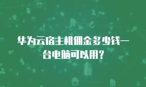 华为云宿主机佣金多少钱一台电脑可以用？