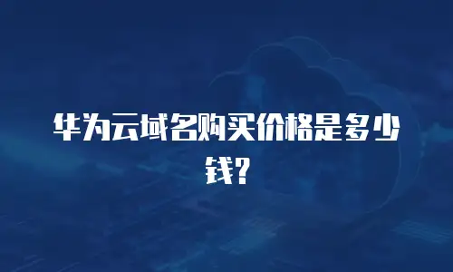 华为云域名购买价格是多少钱？