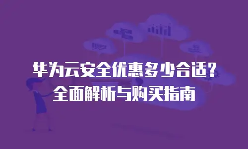 华为云安全优惠多少合适？全面解析与购买指南