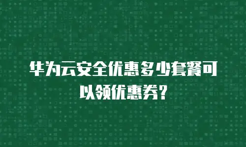 华为云安全优惠多少套餐可以领优惠券？