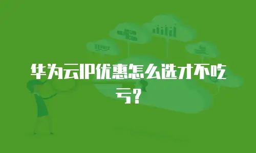 华为云IP优惠怎么选才不吃亏？