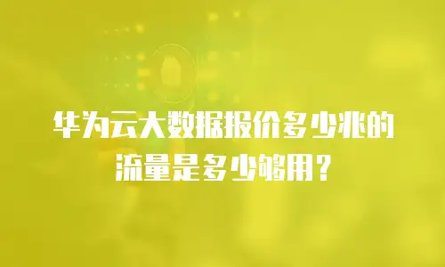 华为云大数据报价多少兆的流量是多少够用？