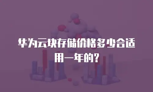 华为云块存储价格多少合适用一年的？