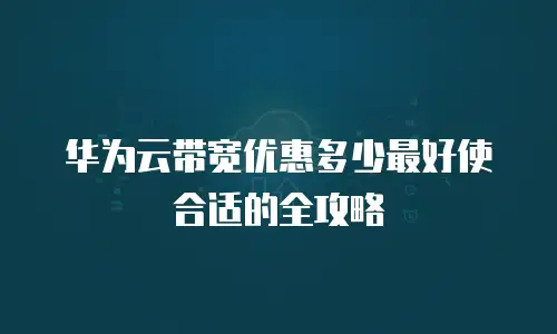 华为云带宽优惠多少最好使合适的全攻略