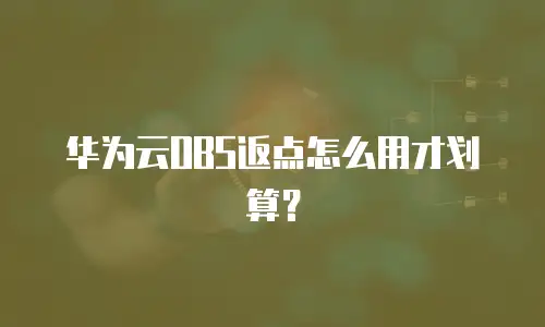 华为云OBS返点怎么用才划算？