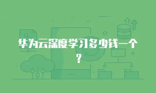 华为云深度学习多少钱一个？