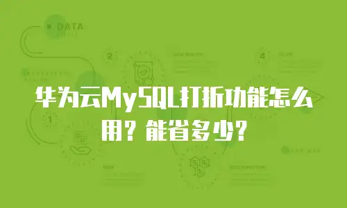 华为云MySQL打折功能怎么用？能省多少？