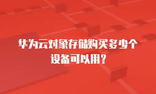 华为云对象存储购买多少个设备可以用？