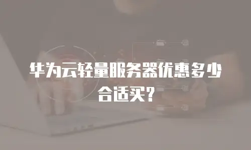 华为云轻量服务器优惠多少合适买？