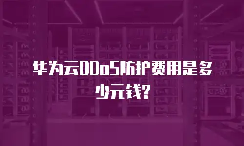 华为云DDoS防护费用是多少元钱？
