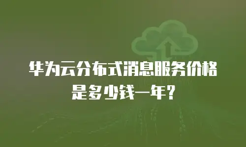 华为云分布式消息服务价格是多少钱一年？