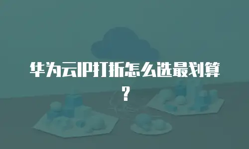 华为云IP打折怎么选最划算？