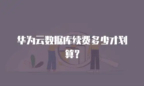 华为云数据库续费多少才划算？