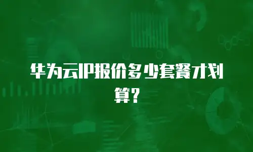 华为云IP报价多少套餐才划算？
