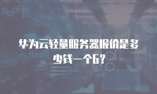 华为云轻量服务器报价是多少钱一个G？
