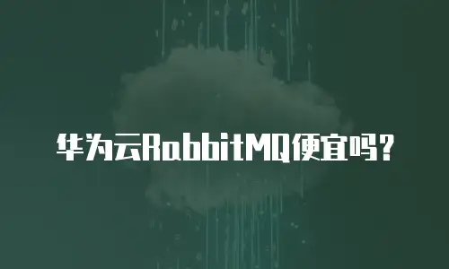 华为云RabbitMQ便宜吗？