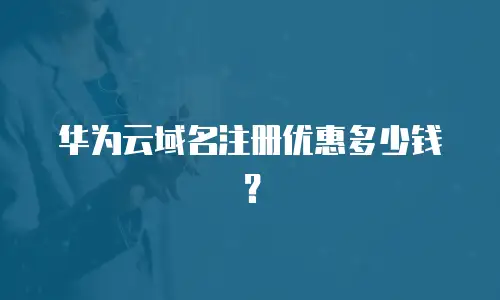华为云域名注册优惠多少钱？