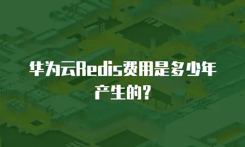 华为云Redis费用是多少年产生的？