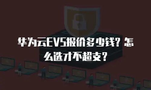 华为云EVS报价多少钱？怎么选才不超支？