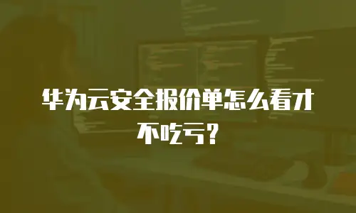 华为云安全报价单怎么看才不吃亏？