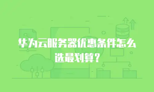 华为云服务器优惠条件怎么选最划算？