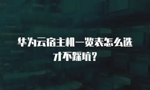 华为云宿主机一览表怎么选才不踩坑？