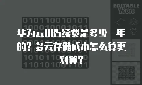 华为云OBS续费是多少一年的？多云存储成本怎么算更划算？