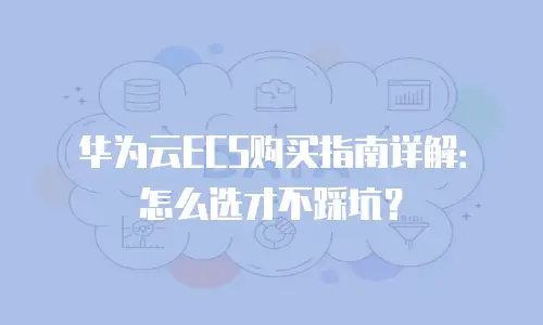 华为云ECS购买指南详解：怎么选才不踩坑？