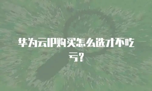 华为云IP购买怎么选才不吃亏？