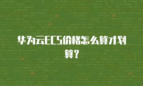 华为云ECS价格怎么算才划算？