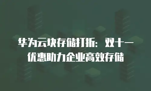 华为云块存储打折：双十一优惠助力企业高效存储