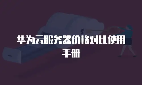 华为云服务器价格对比使用手册