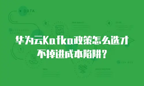 华为云Kafka政策怎么选才不掉进成本陷阱？