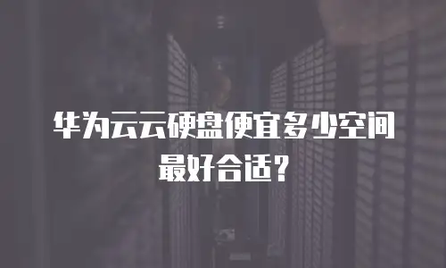 华为云云硬盘便宜多少空间最好合适？