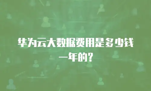华为云大数据费用是多少钱一年的？