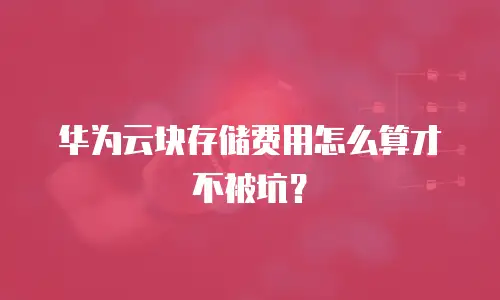 华为云块存储费用怎么算才不被坑？